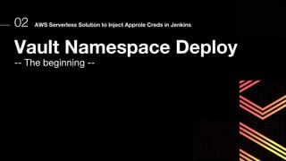 Vault Namespace Deploy
-- The beginning --
02 AWS Serverless Solution to Inject Approle Creds in Jenkins
 
