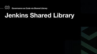 03 Governance as Code via Shared Library
Jenkins Shared Library
 