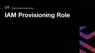 Vault & Cloud Governance
04
IAM Provisioning Role
 