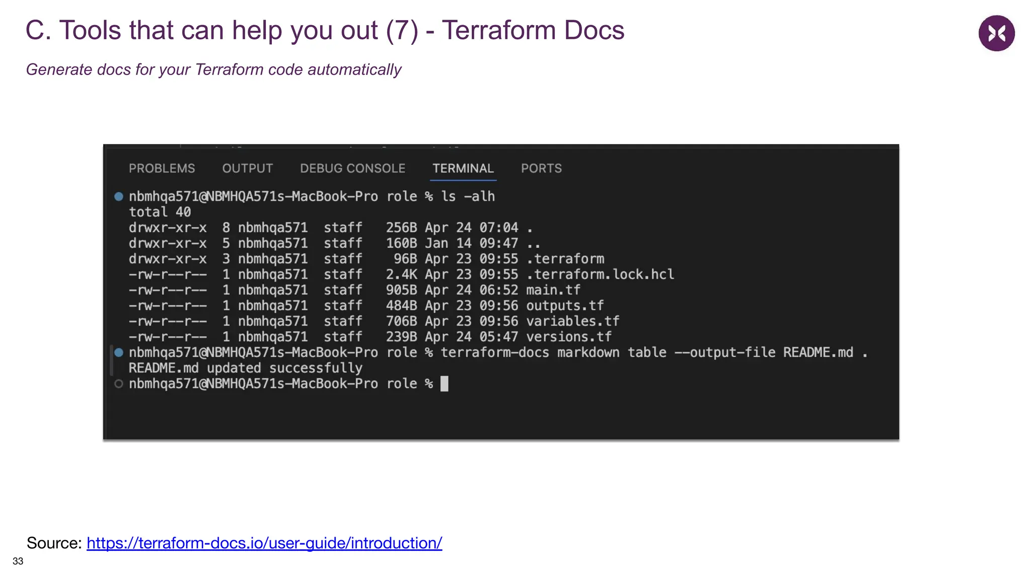 C. Tools that can help you out (7) - Terraform Docs
Generate docs for your Terraform code automatically
Source: https://terraform-docs.io/user-guide/introduction/
33
 