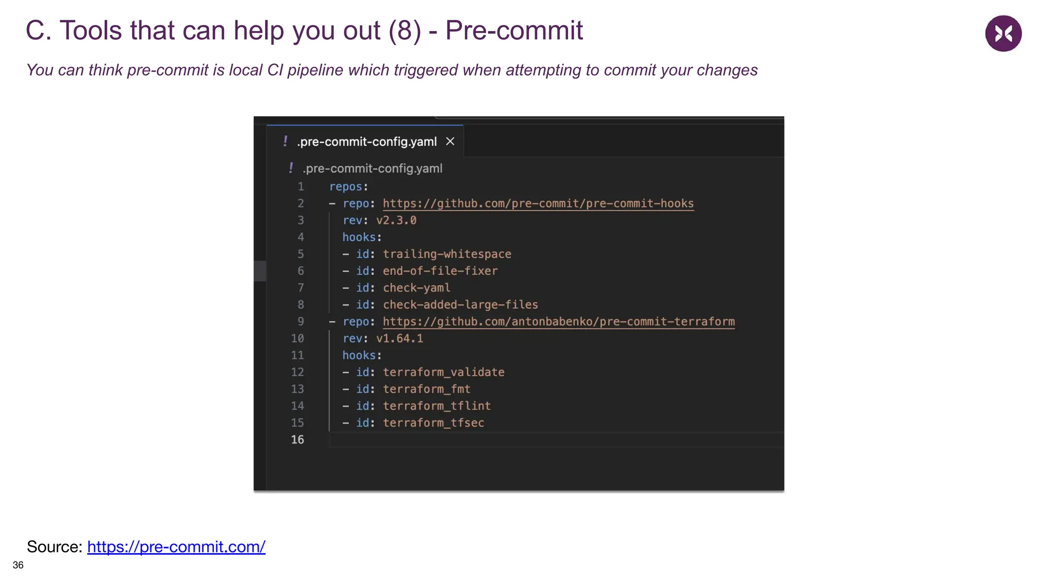 C. Tools that can help you out (8) - Pre-commit
You can think pre-commit is local CI pipeline which triggered when attempting to commit your changes
36
Source: https://pre-commit.com/
 
