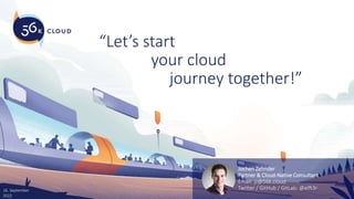 your cloud
journey together!”
“Let’s start
Jochen Zehnder
Partner & Cloud-Native Consultant
Email: jz@56k.cloud
Twitter / GitHub / GitLab: @elft3r
16. September
2022
 