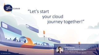 your cloud
journey together!”
“Let’s start
Jochen Zehnder
Partner & Site Reliability Engineer
Email: jz@56k.cloud
Twitter / GitHub / GitLab: @elft3r
15. Dezember 2021
 