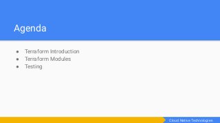 Agenda
● Terraform Introduction
● Terraform Modules
● Testing
Cloud Native Technologies
 
