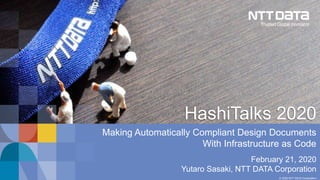 © 2020 NTT DATA Corporation 0
© 2020 NTT DATA Corporation
February 21, 2020
Yutaro Sasaki, NTT DATA Corporation
Making Automatically Compliant Design Documents
With Infrastructure as Code
HashiTalks 2020
 