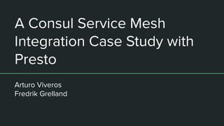 A Consul Service Mesh
Integration Case Study with
Presto
Arturo Viveros
Fredrik Grelland
 