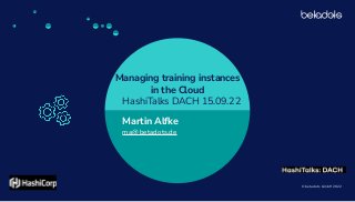 © betadots GmbH 2022
Managing training instances
in the Cloud
HashiTalks DACH 15.09.22
Martin Alfke
ma@betadots.de
 