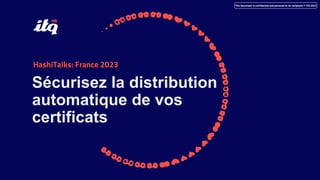 This document is confidential and personal to its recipients © ITQ 2022
HashiTalks: France 2023
Sécurisez la distribution
automatique de vos
certificats
 