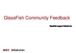 GlassFish Community Feedback
GlassFish usage in Rakuten Inc.

 