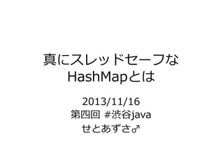 真にスレッドセーフな
HashMapとは
2013/11/16
第四回 #渋谷java
せとあずさ♂

 