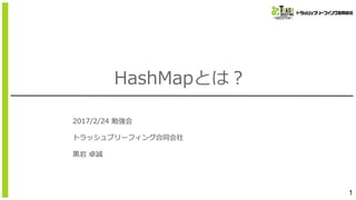 HashMapとは？
2017/2/24 勉強会
トラッシュブリーフィング合同会社
⿊岩 卓誠
1
 