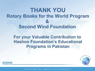 THANK YOU Rotary Books for the World Program &  Second Wind Foundation  For your Valuable Contribution to  Hashoo Foundation’s Educational Programs in Pakistan 