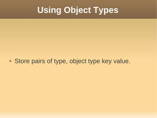 Using Object Types




   Store pairs of type, object type key value.
 
