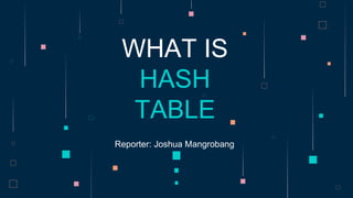 WHAT IS
HASH
TABLE
Reporter: Joshua Mangrobang
 