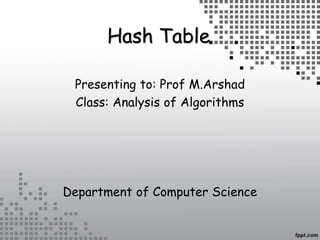 Hash Table
Presenting to: Prof M.Arshad
Class: Analysis of Algorithms
Department of Computer Science
 