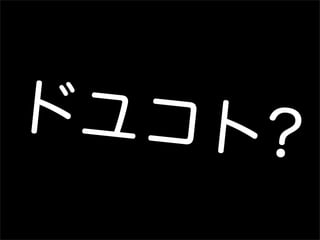 ドユコト?
 