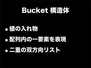 Bucket 構造体


•値の入れ物

• 配列内の一要素を表現

• 二重の双方向リスト
 