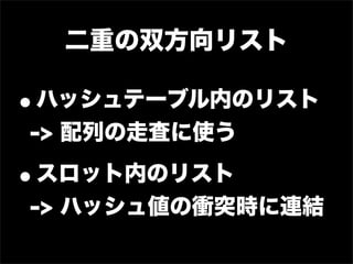 二重の双方向リスト

•ハッシュテーブル内のリスト
-> 配列の走査に使う

•スロット内のリスト
-> ハッシュ値の衝突時に連結
 