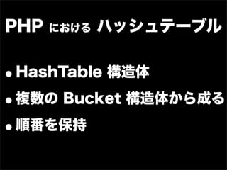 PHP   における   ハッシュテーブル


•HashTable 構造体

• 複数の Bucket 構造体から成る

• 順番を保持
 
