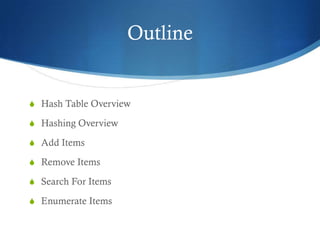 Outline


S Hash Table Overview

S Hashing Overview

S Add Items

S Remove Items

S Search For Items

S Enumerate Items
 