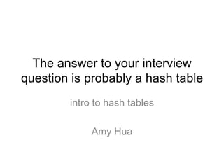 The answer to your interview
question is probably a hash table
intro to hash tables
Amy Hua
 