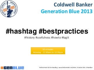 #hashtag #bestpractices
#history #usefulness #howto #tagit
Coldwell Banker
Generation Blue 2013
50 minutes
Monday - 11:30am to 12:35pm
Stefanie Hahn & Chris Beadling | www.StefanieHahn.net/slides | October 2013 | #GenBlue
 