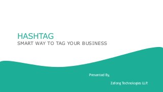 HASHTAG
SMART WAY TO TAG YOUR BUSINESS
Presented By,
Zafong Technologies LLP.
 