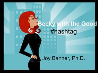 Becky with the Good
#hashtag
Joy Banner, Ph.D.
 