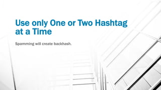 Use only One or Two Hashtag
at a Time
Spamming will create backhash.
 