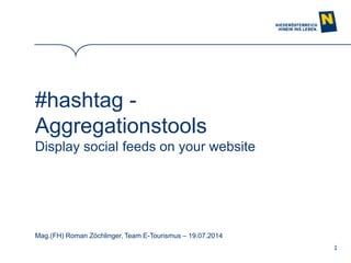 1
#hashtag -
Aggregationstools
Display social feeds on your website
Mag.(FH) Roman Zöchlinger, Team E-Tourismus – 19.07.2014
 