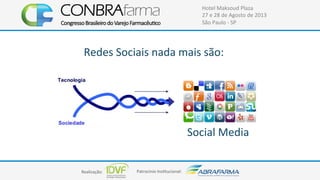 Realização:+ Patrocínio+Ins4tucional:+
Hotel+Maksoud+Plaza+
27+e+28+de+Agosto+de+2013+
São+Paulo+C+SP+
Redes+Sociais+nada+mais+são:+
Social+Media+
 