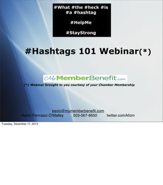 #Hashtags 101 Webinar(*)

(*) Webinar brought to you courtesy of your Chamber Membership

kevin@mymemberbeneﬁt.com
Kevin Ferrrasci OʼMalley
503-567-8650
twitter.com/kfom
Tuesday, December 17, 2013

 