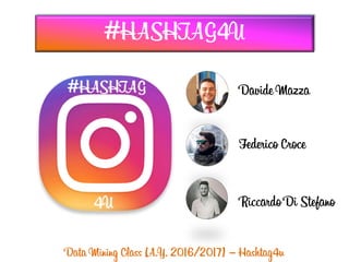 Data Mining Class (A.Y. 2016/2017) – Hashtag4u
#HASHTAG4U
Davide Mazza
Federico Croce
Riccardo Di Stefano
 