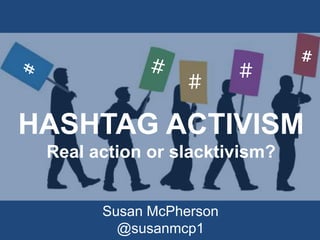 HASHTAG ACTIVISM
Real action or slacktivism?
Susan McPherson
@susanmcp1
 