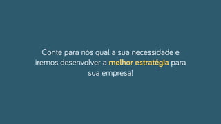 Conte para nós qual a sua necessidade e
iremos desenvolver a melhor estratégia para
sua empresa!
 