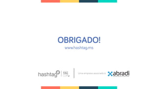 OBRIGADO!
www.hashtag.ms
Uma empresa associada à:
 