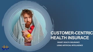 CUSTOMER-CENTRIC
HEALTH INSURACE
SMART HEALTH INSURANCE
USING ARTIFICIAL INTELLIGENCE
 