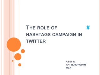 THE ROLE OF #
HASHTAGS CAMPAIGN IN
TWITTER
Ahish rv
RA1852001020046
MBA
 