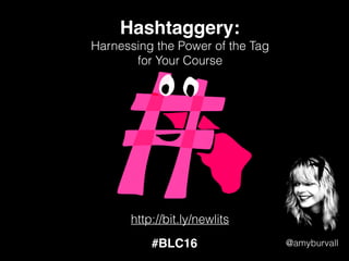 Hashtaggery:
Harnessing the Power of the Tag
for Your Course
@amyburvall
http://bit.ly/newlits
#BLC16
 