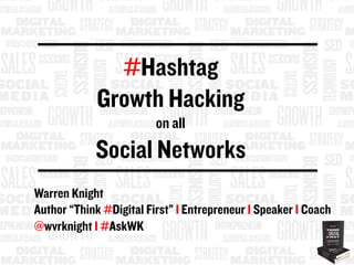 Warren Knight
Author “Think #Digital First” I Entrepreneur I Speaker I Coach
@wvrknight I #AskWK
#Hashtag
Growth Hacking
on all
Social Networks
 