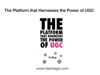 The Platform that Harnesses the Power of UGC
www.Hashtagio.com
 
