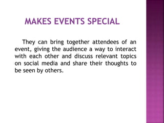 They can bring together attendees of an
event, giving the audience a way to interact
with each other and discuss relevant topics
on social media and share their thoughts to
be seen by others.
 