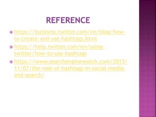  https://business.twitter.com/en/blog/how-
to-create-and-use-hashtags.html
 https://help.twitter.com/en/using-
twitter/how-to-use-hashtags
 https://www.searchenginewatch.com/2013/
11/07/the-role-of-hashtags-in-social-media-
and-search/
 