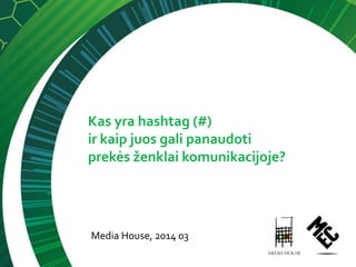 Kas yra hashtag (#)
ir kaip juos gali panaudoti
prekės ženklai komunikacijoje?
Media House, 2014 03
 
