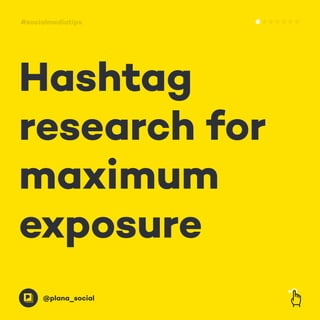 Hashtag
research for
maximum
exposure
@plana_social
#socialmediatips
 