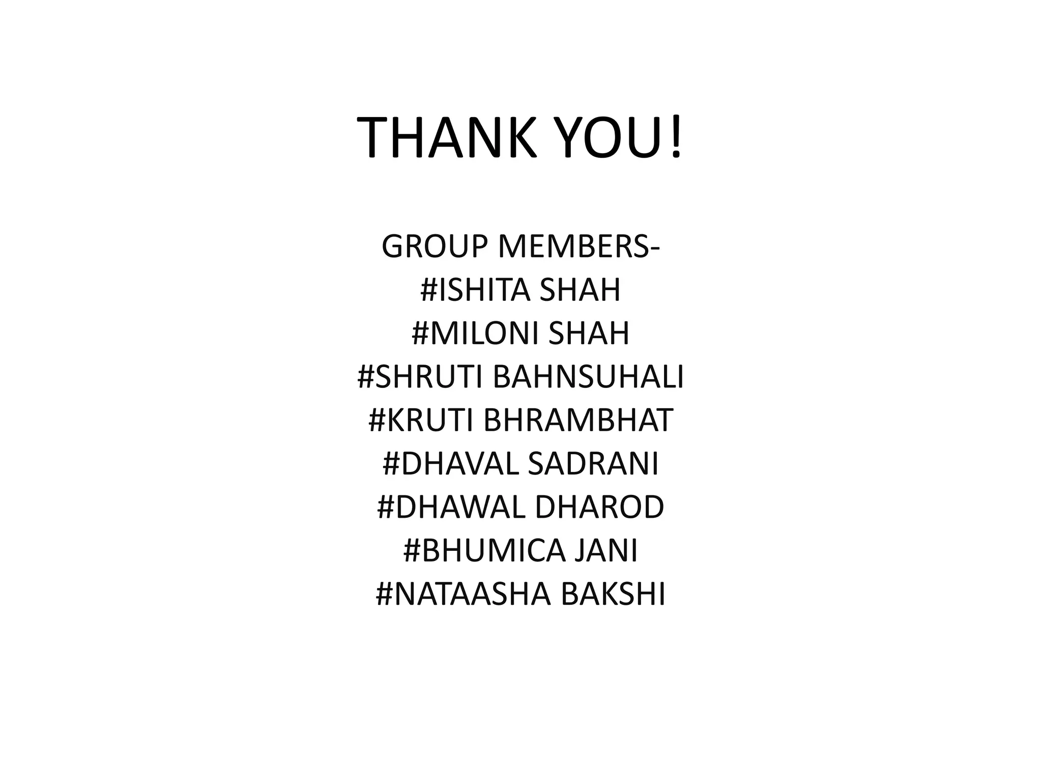 THANK YOU!GROUP MEMBERS-#ISHITA SHAH#MILONI SHAH#SHRUTI BAHNSUHALI#KRUTI BHRAMBHAT#DHAVAL SADRANI#DHAWAL DHAROD #BHUMICA JANI#NATAASHA BAKSHI