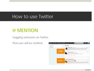 How to use Twitter 
@ MENTION 
Tagging someone on Twitter. 
That user will be notified. 
HubSpot 
 