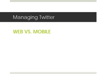 Managing Twitter 
WEB VS. MOBILE 
 