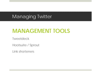 Managing Twitter 
MANAGEMENT TOOLS 
Tweetdeck 
Hootsuite / Sprout 
Link shorteners 
 