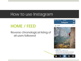 How to use Instagram 
HOME / FEED 
Reverse chronological listing of 
all users followed 
 